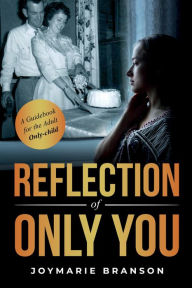 Title: Reflection of Only You: A Guidebook for the Adult Only-Child, Author: JoyMarie Branson