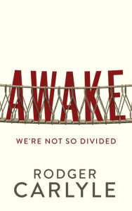 Title: AWAKE: We're Not So Divided, Author: Rodger Carlyle