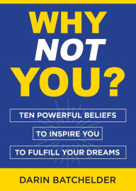 Title: Why Not You?: Ten Powerful Beliefs to Inspire You to Fulfill Your Dreams, Author: Darin Batchelder
