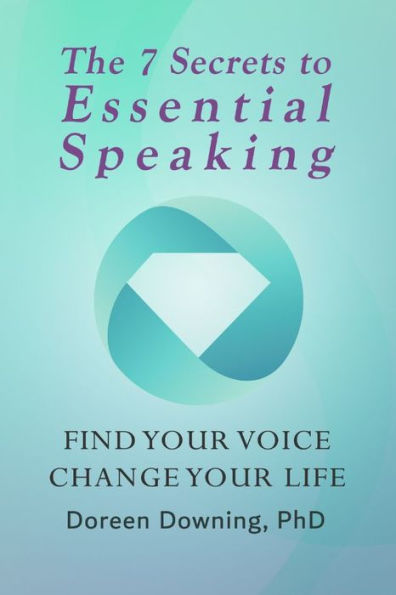 The 7 Secrets to Essential Speaking: Find Your Voice, Change Your Life