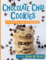 Title: Chocolate Chip Cookies: The Stories and the Science, Author: Lynnae W Allred