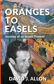 Title: Oranges to Easels: Journey of an Israeli Pioneer, Author: David Allon
