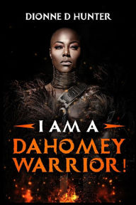 Title: I am a Dahomey Warrior!, Author: Dionne D. Hunter