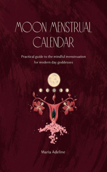 Moon Menstrual Calendar: Practical Guide to the Mindful Menstruation for Modern Day Goddesses