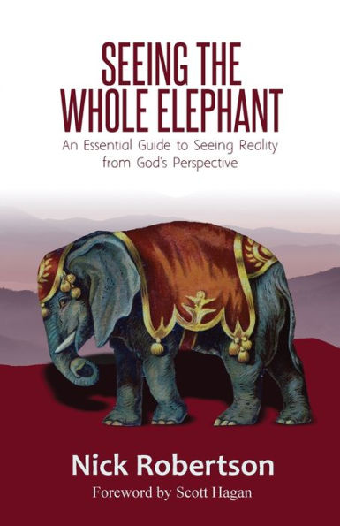 Seeing the Whole Elephant: An Essential Guide to Viewing Reality from God's Perspective