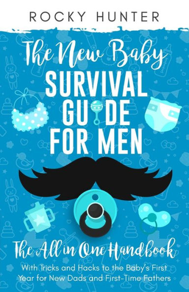 The New Baby Survival Guide for Men: The All-in-One Handbook With Tricks and Hacks to The Baby's First Year For New Dads and First-Time Fathers