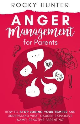 Anger Management for Parents: How to Stop Losing Your Temper and Understand What Causes Explosive and Reactive Parenting