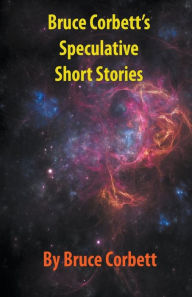 Title: Bruce Corbett's Speculative Short Stories, Author: Bruce Corbett