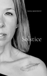 Title: Solstice: Un recueil de poèmes créés par l'introspection et le reflet d'un voyage de guérison et de métamorphose à travers le cancer, Author: Tanya Montpetit