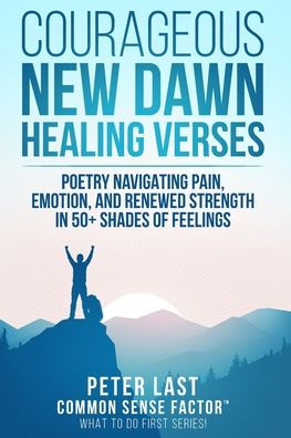 Courageous New Dawn: Healing Verses - Poetry Navigating Pain, Emotion, and Renewed Strength in 50+ Shades of Feelings