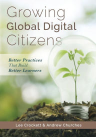 Title: Growing Global Digital Citizens: Better Practices That Build Better Learners, Author: Lee Crockett