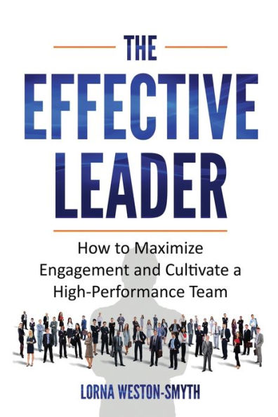 The Effective Leader: How to Maximize Engagement and Cultivate a High-Performance Team