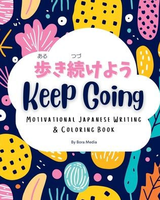 Keep Going (歩き続けよう): Motivational Japanese Writing & Coloring Book Inspirational Quotes with English Translations and Furigana Perfect for Beginners to Intermediate Learners of the Japanese Language