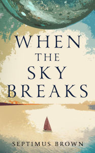 Title: When the Sky Breaks, Author: Septimus Brown