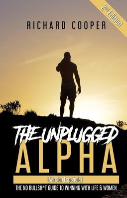The Unplugged Alpha 2nd Edition (Versión Española): No Bullsh*t Guide to Winning With Life & Women