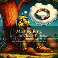 Title: The Missing Ring and the Clever Tortoise: Why Women do not grow Beards, Author: C Victory