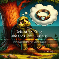 Title: The Missing Ring and the Clever Tortoise: Why Women do not grow Beards, Author: C. Victory