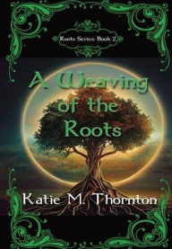 Title: A Weaving of the Roots: Book Two of Roots, Author: Katie M. Thornton