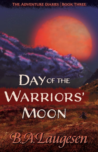 Day of the Warriors' Moon: Book Three of The Adventure Diaries