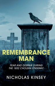 Title: Remembrance Man: Fear and despair during the 1832 cholera epidemic, Author: Nicholas Kinsey