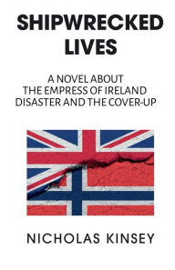 Title: Shipwrecked Lives: The Empress of Ireland disaster and the cover-up., Author: Nicholas Kinsey