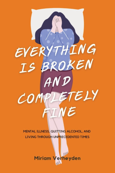 Everything Is Broken and Completely Fine: Mental Illness, Quitting Alcohol, Living through Unprecedented Times