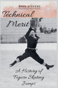 Title: Technical Merit: A History of Figure Skating Jumps, Author: Ryan Stevens
