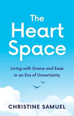 The Heart Space: Living with Grace and Ease in an Era of Uncertainty