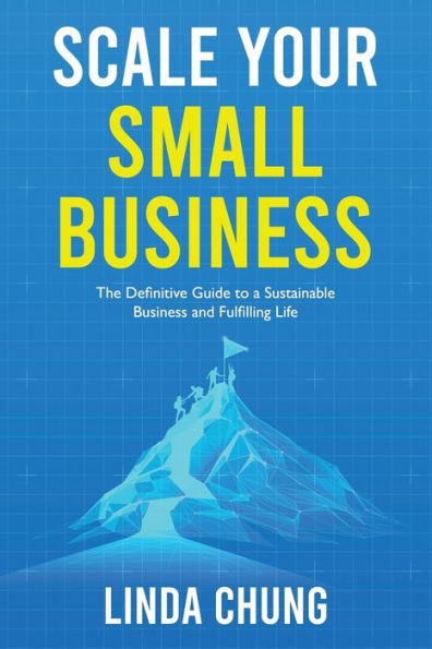 Scale Your Small Business: The Definitive Guide to a Sustainable Business and Fulfilling Life