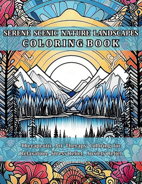 Serene Scenic Nature Landscapes Coloring Book: Therapeutic Art Therapy for Relaxation, Stress Relief, Anxiety Relief
