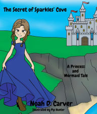 Title: The Secret of Sparkles' Cove: A Princess and Mermaid Tale, Author: Noah D. Carver