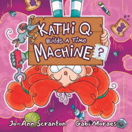 Title: Kathi Q. Builds A Time Machine?, Author: Jo-Ann Scranton