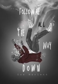 Title: Follow Me All the Way Down, Author: Zoe Marlett