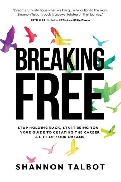 Breaking Free: Stop Holding Back, Start Being You - Your Guide to Creating Your Dream Career & Life