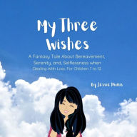 Title: My Three Wishes, A Fantasy Tale About Bereavement, Serenity, and Selflessness when Dealing with Loss. For Children 7 to 12., Author: Jessie Hionis