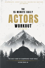 Title: The 15 Minute Daily Actors Workout Six Months Volume One: The Daily Habit of Sharpening Your Tools, Author: Victor Zinck