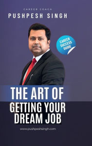 Title: The Art of Getting Your Dream Job, Author: Pushpesh Singh