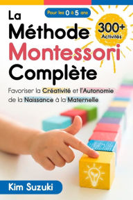 Title: La Mï¿½thode Montessori complï¿½te: Favoriser la crï¿½ativitï¿½ et l'autonomie de la naissance ï¿½ la maternelle (0 ï¿½ 5) Avec plus de 300 activitï¿½s, Author: Kim Suzuki