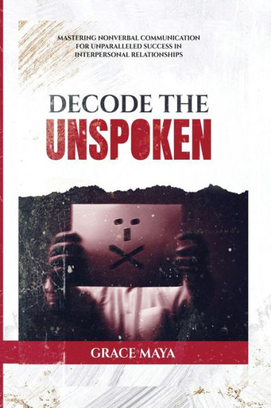 Decode The Unspoken: Mastering Nonverbal Communication for Unparalleled Success Interpersonal Relationships