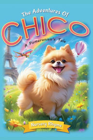 Title: The Adventures Of Chico, A Pomeranian's Tale: A Pomeranian Dog's Rhyming Story for Ages 3-6 with Beautiful Illustrations!, Author: Soori A. Spring
