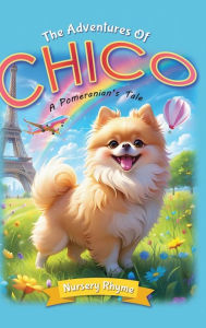 Title: The Adventures Of Chico, A Pomeranian's Tale: A Pomeranian Dog's Rhyming Story for Ages 3-6 with Beautiful Illustrations!, Author: Soori A. Spring