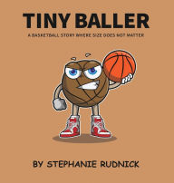 Title: Tiny Baller: A Basketball Story Where Size Does Not Matter, Author: Stephanie Rudnick