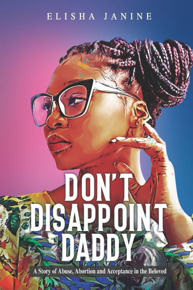 Don't Disappoint Daddy: A Story of Abuse, Abortion and Acceptance in the Beloved