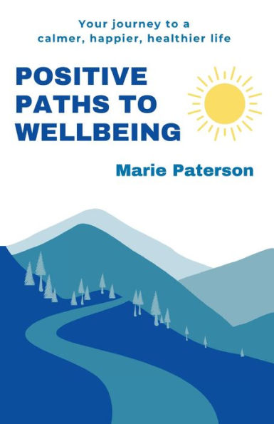 Positive Paths to Wellbeing: Your journey to a calmer, happier, healthier life