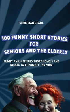 100 Funny Short Stories for Seniors and the Elderly: Funny and Inspiring Short Novels and Essays to Stimulate the Mind