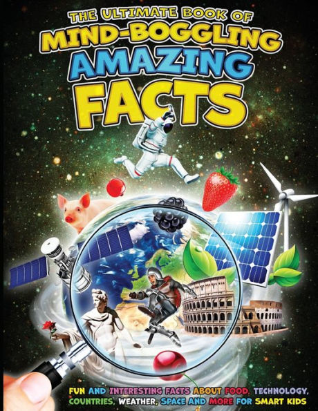 The Ultimate Book of Mind-Boggling Amazing Facts: Fun and Interesting Facts About Food, Technologies, Countries, Weather, Space and Much More For Smart Kids