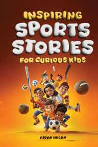 Title: Inspiring Sports Stories for Curious Kids, Author: Aidan Hogan