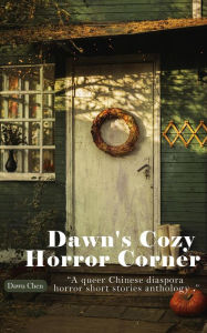 Title: Dawn's Cozy Horror Corner: a queer Chinese diaspora horror short stories anthology, Author: Dawn Chen