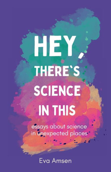 Hey, There's science This: Essays about unexpected places