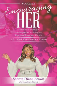 Title: Encouraging Her__ 52-week Devotional: A Purposeful Journey of Encouragement to Strengthen, Equip and Empower Women, Author: Sheron Diana Brown